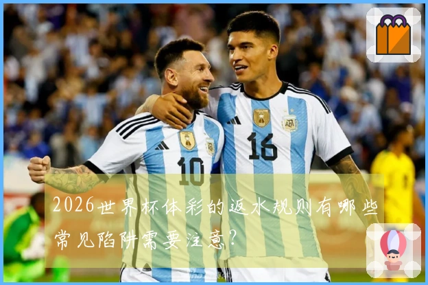 2026世界杯体彩的返水规则有哪些常见陷阱需要注意？