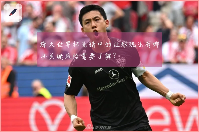 烽火世界杯竞猜中的让球玩法有哪些关键风险需要了解？
