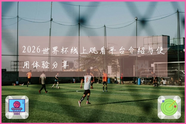 2026世界杯线上观看平台介绍与使用体验分享