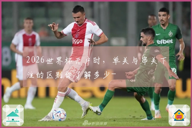2026世界杯开户时，单关与串关下注的区别你了解多少-