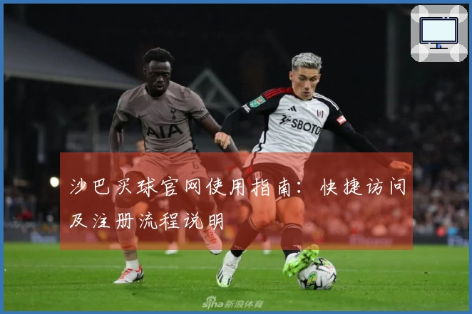 沙巴买球官网使用指南：快捷访问及注册流程说明