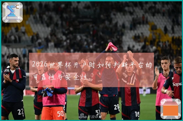 2026世界杯开户时如何判断平台的可靠性与安全性