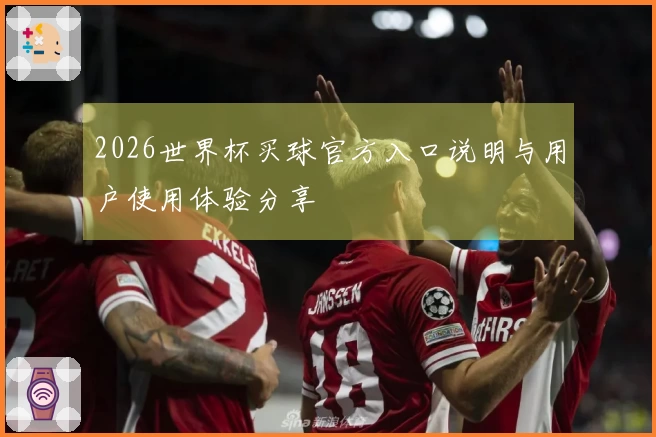 2026世界杯买球官方入口说明与用户使用体验分享