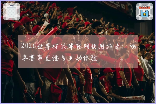 2026世界杯买球官网使用指南：畅享赛事直播与互动体验