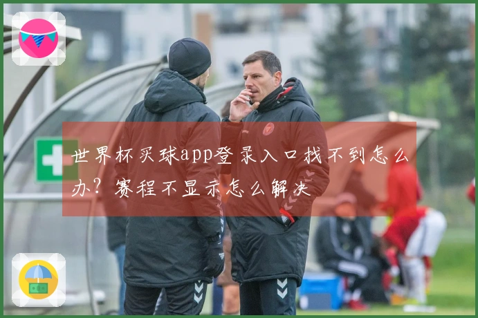 世界杯买球app登录入口找不到怎么办？赛程不显示怎么解决