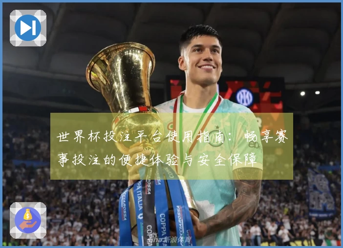 世界杯投注平台使用指南：畅享赛事投注的便捷体验与安全保障