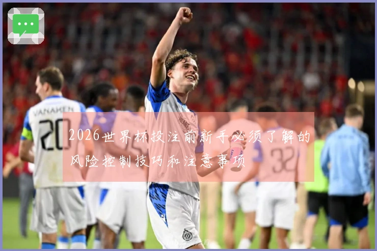 2026世界杯投注前新手必须了解的风险控制技巧和注意事项