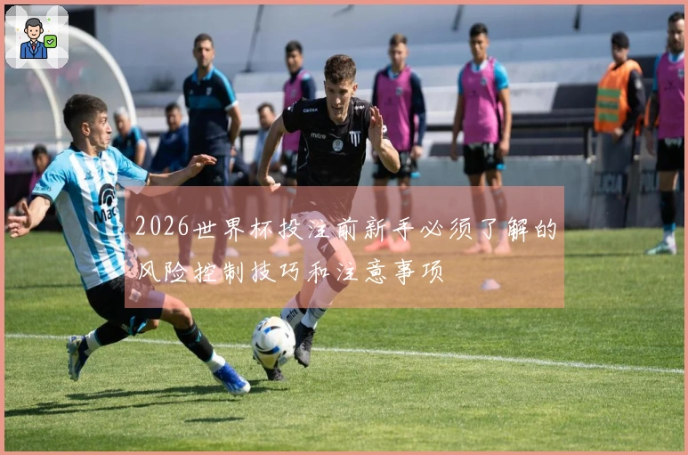 2026世界杯投注前新手必须了解的风险控制技巧和注意事项