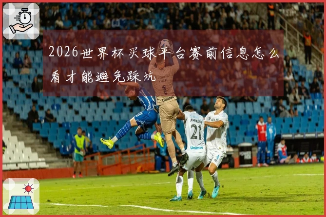 2026世界杯买球平台赛前信息怎么看才能避免踩坑