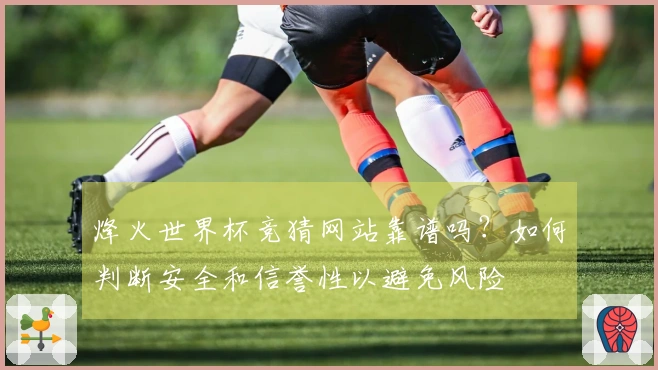 烽火世界杯竞猜网站靠谱吗？如何判断安全和信誉性以避免风险