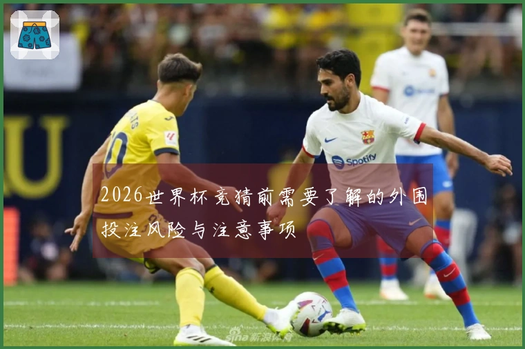 2026世界杯竞猜前需要了解的外围投注风险与注意事项