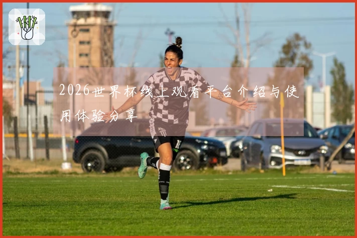 2026世界杯线上观看平台介绍与使用体验分享