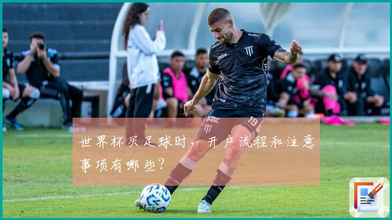 世界杯买足球时，开户流程和注意事项有哪些？