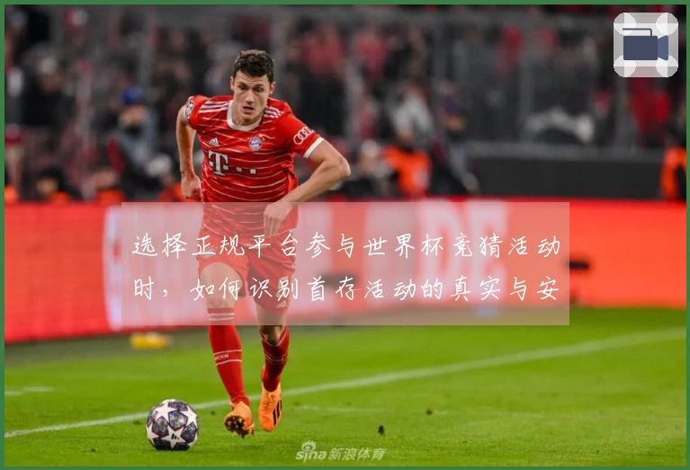 选择正规平台参与世界杯竞猜活动时，如何识别首存活动的真实与安全性？