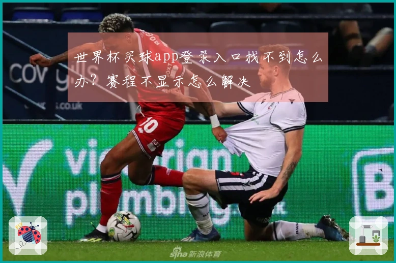 世界杯买球app登录入口找不到怎么办?赛程不显示怎么解决