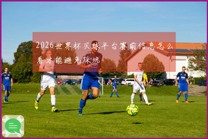 2026世界杯买球平台赛前信息怎么看才能避免踩坑