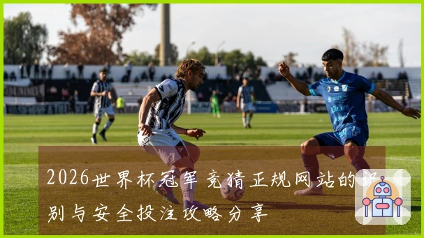 2026世界杯冠军竞猜正规网站的识别与安全投注攻略分享