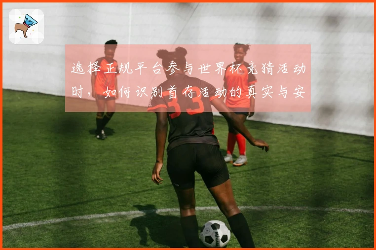 选择正规平台参与世界杯竞猜活动时，如何识别首存活动的真实与安全性？
