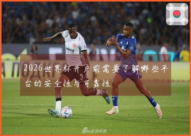 2026世界杯开户前需要了解哪些平台的安全性与可靠性