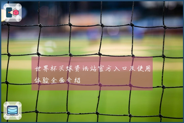 世界杯买球资讯站官方入口及使用体验全面介绍