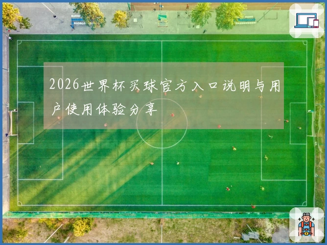 2026世界杯买球官方入口说明与用户使用体验分享