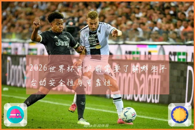 2026世界杯开户前需要了解哪些平台的安全性与可靠性